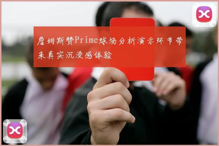 詹姆斯赞Prime球场分析演示环节带来真实沉浸感体验