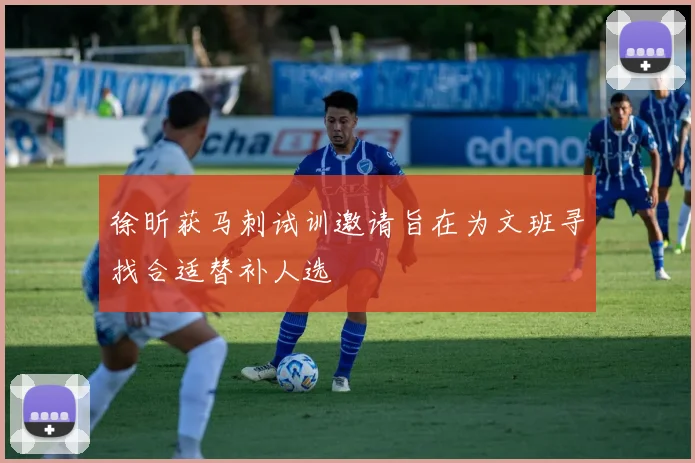 徐昕获马刺试训邀请旨在为文班寻找合适替补人选