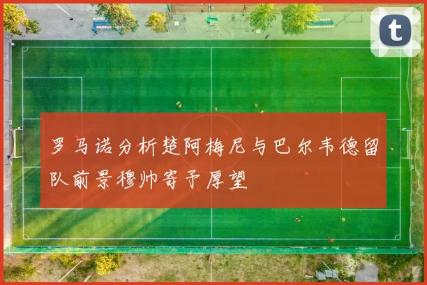 罗马诺分析楚阿梅尼与巴尔韦德留队前景穆帅寄予厚望