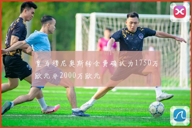 皇马穆尼奥斯转会费确认为1750万欧元非2000万欧元