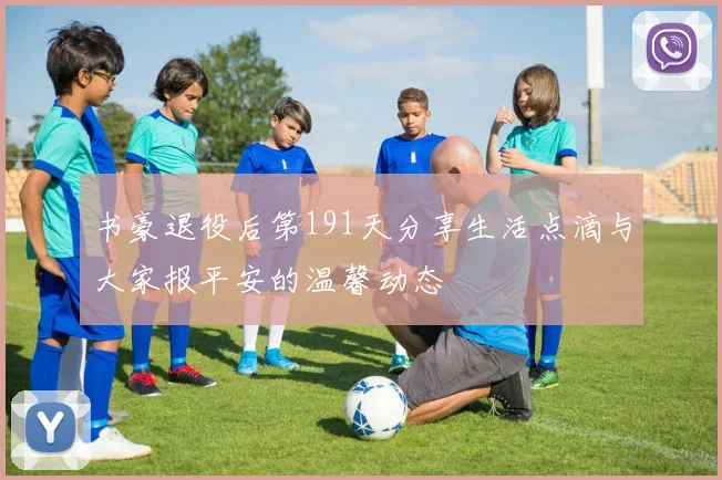 书豪退役后第191天分享生活点滴与大家报平安的温馨动态