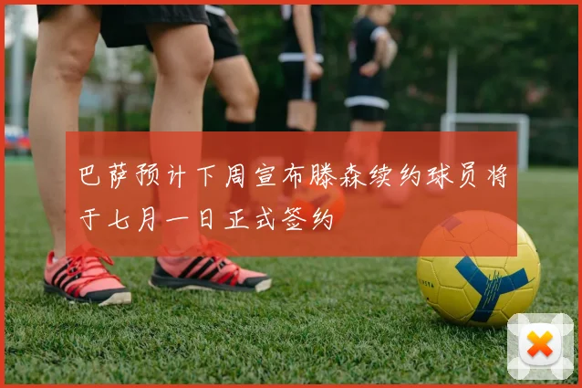 巴萨预计下周宣布滕森续约球员将于七月一日正式签约