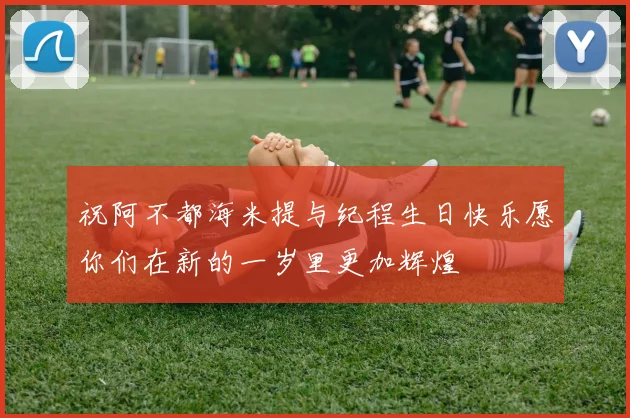 祝阿不都海米提与纪程生日快乐愿你们在新的一岁里更加辉煌