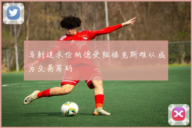 马刺追求伦纳德受阻福克斯难以成为交易筹码