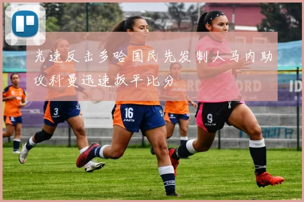 光速反击多哈国民先发制人马内助攻科曼迅速扳平比分