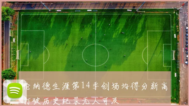 伦纳德生涯第14季创场均得分新高打破历史纪录无人可及