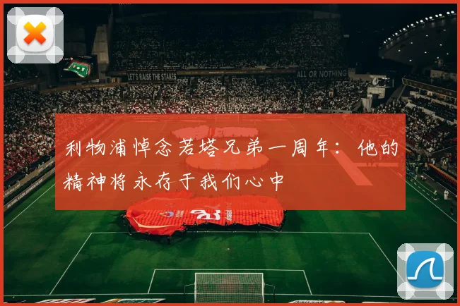 利物浦悼念若塔兄弟一周年：他的精神将永存于我们心中