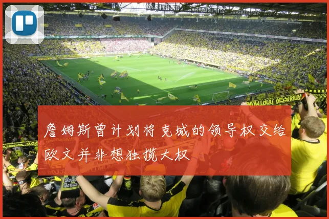 詹姆斯曾计划将克城的领导权交给欧文并非想独揽大权